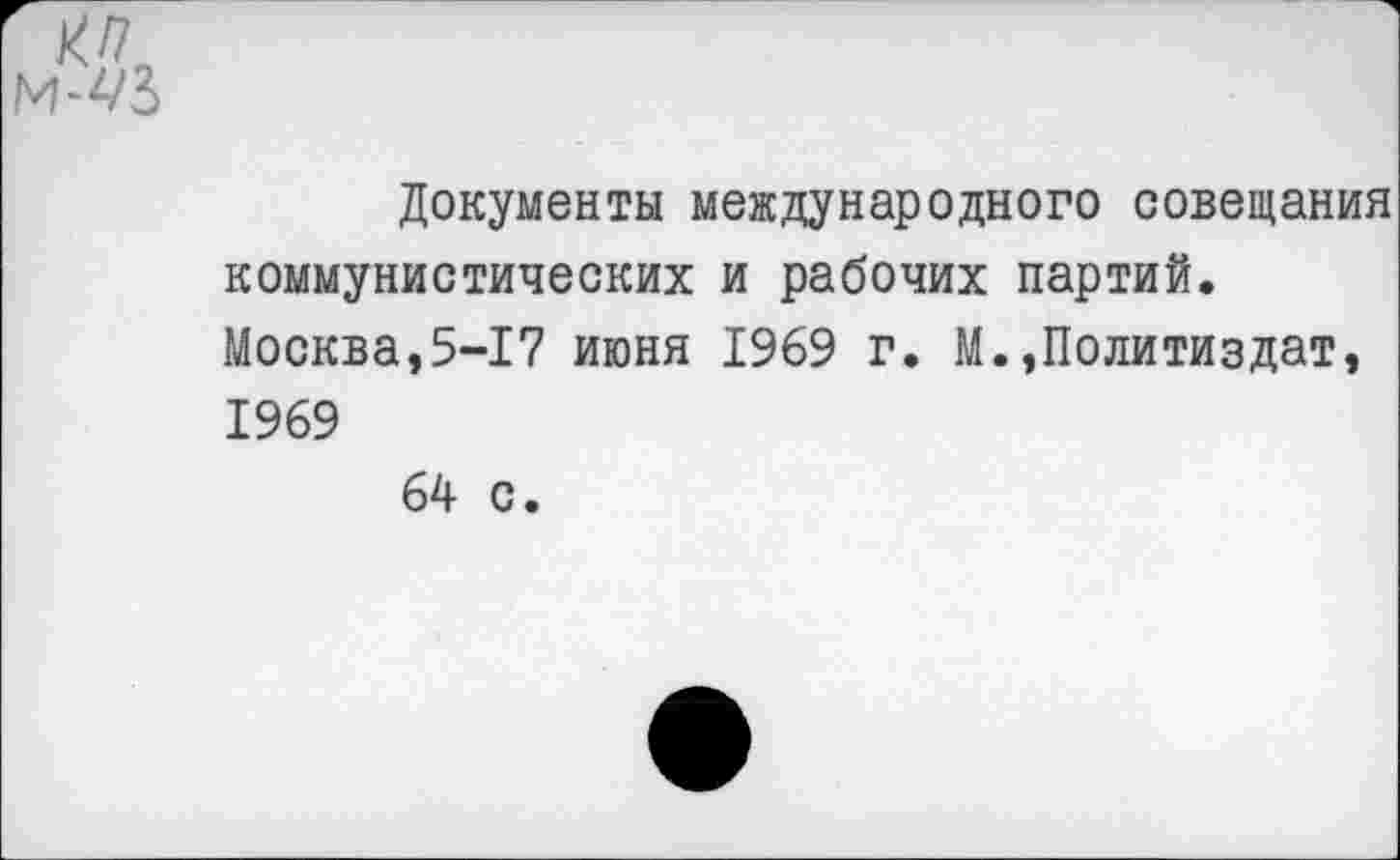 ﻿Документы международного совещания коммунистических и рабочих партий. Москва,5-17 июня 1969 г. М.»Политиздат, 1969 64 с.